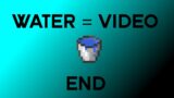Minecraft but if I see WATER the video ENDS